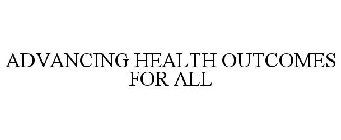 ADVANCING HEALTH OUTCOMES FOR ALL