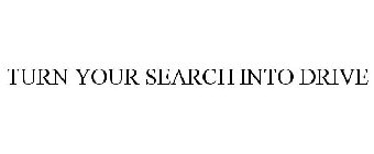 TURN YOUR SEARCH INTO DRIVE