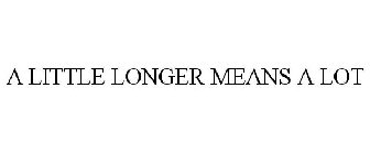 A LITTLE LONGER MEANS A LOT