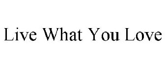 LIVE WHAT YOU LOVE