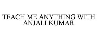 TEACH ME ANYTHING WITH ANJALI KUMAR
