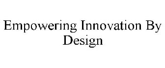 EMPOWERING INNOVATION BY DESIGN