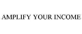 AMPLIFY YOUR INCOME