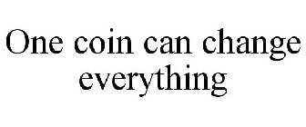 ONE COIN CAN CHANGE EVERYTHING