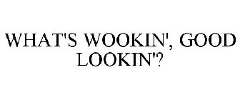 WHAT'S WOOKIN', GOOD LOOKIN'?