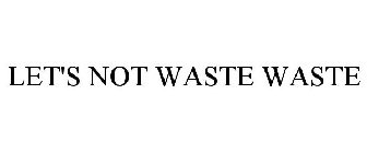 LET'S NOT WASTE WASTE