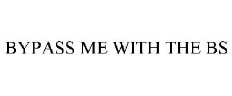 BYPASS ME WITH THE BS