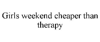 GIRLS WEEKEND CHEAPER THAN THERAPY