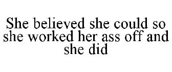SHE BELIEVED SHE COULD SO SHE WORKED HER ASS OFF AND SHE DID