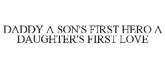 DADDY A SON'S FIRST HERO A DAUGHTER'S FIRST LOVE
