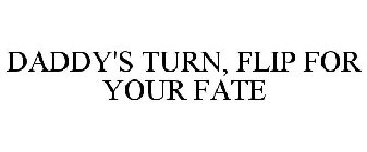DADDY'S TURN, FLIP FOR YOUR FATE