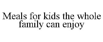 MEALS FOR KIDS THE WHOLE FAMILY CAN ENJOY