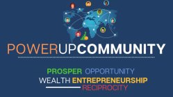 POWERUP COMMUNITY PROSPER OPPORTUNITY WEALTH ENTREPRENEURSHIP RECIPROCITY.
