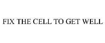 FIX THE CELL TO GET WELL