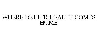 WHERE BETTER HEALTH COMES HOME