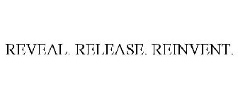 REVEAL. RELEASE. REINVENT.