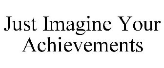 JUST IMAGINE YOUR ACHIEVEMENTS
