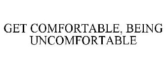 GET COMFORTABLE, BEING UNCOMFORTABLE