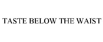 TASTE BELOW THE WAIST