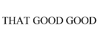 THAT GOOD GOOD