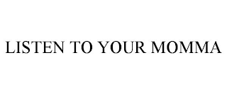 LISTEN TO YOUR MOMMA