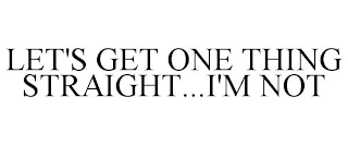 LET'S GET ONE THING STRAIGHT...I'M NOT