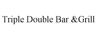 TRIPLE DOUBLE BAR &GRILL