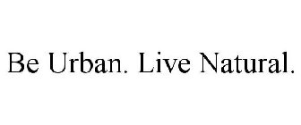 BE URBAN. LIVE NATURAL.