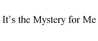 IT'S THE MYSTERY FOR ME