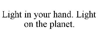 LIGHT IN YOUR HAND. LIGHT ON THE PLANET.