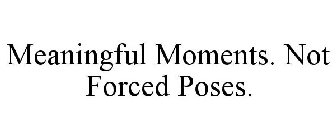 MEANINGFUL MOMENTS. NOT FORCED POSES.