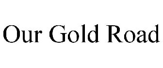 OUR GOLD ROAD