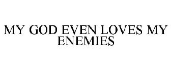 MY GOD EVEN LOVES MY ENEMIES