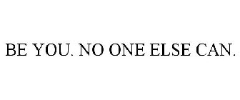 BE YOU. NO ONE ELSE CAN.