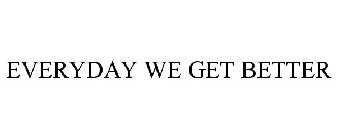 EVERYDAY WE GET BETTER