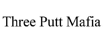 THREE PUTT MAFIA