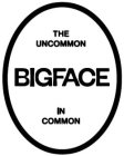 THE UNCOMMON BIGFACE IN COMMON