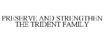 PRESERVE AND STRENGTHEN THE TRIDENT FAMILY