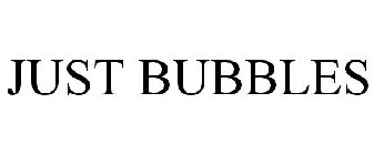 JUST BUBBLES