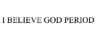 I BELIEVE GOD PERIOD