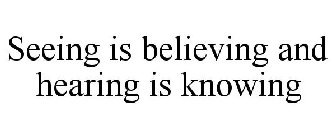 SEEING IS BELIEVING AND HEARING IS KNOWING