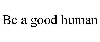 BE A GOOD HUMAN