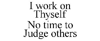 I WORK ON THYSELF NO TIME TO JUDGE OTHERS