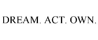 DREAM. ACT. OWN.