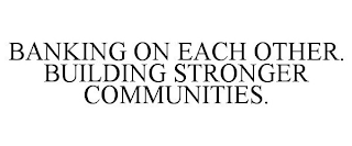 BANKING ON EACH OTHER. BUILDING STRONGER COMMUNITIES.