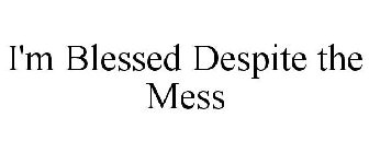 I'M BLESSED DESPITE THE MESS