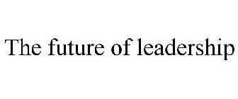 THE FUTURE OF LEADERSHIP