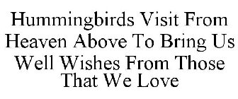 HUMMINGBIRDS VISIT FROM HEAVEN ABOVE TO BRING US WELL WISHES FROM THOSE THAT WE LOVE