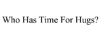 WHO HAS TIME FOR HUGS?