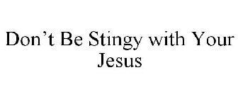 DON'T BE STINGY WITH YOUR JESUS